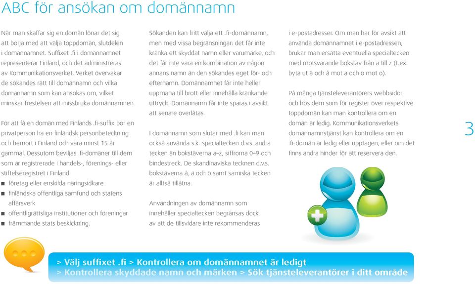 fi i domännamnet kränka ett skyddat namn eller varumärke, och brukar man ersätta eventuella specialtecken representerar Finland, och det administreras det får inte vara en kombination av någon med