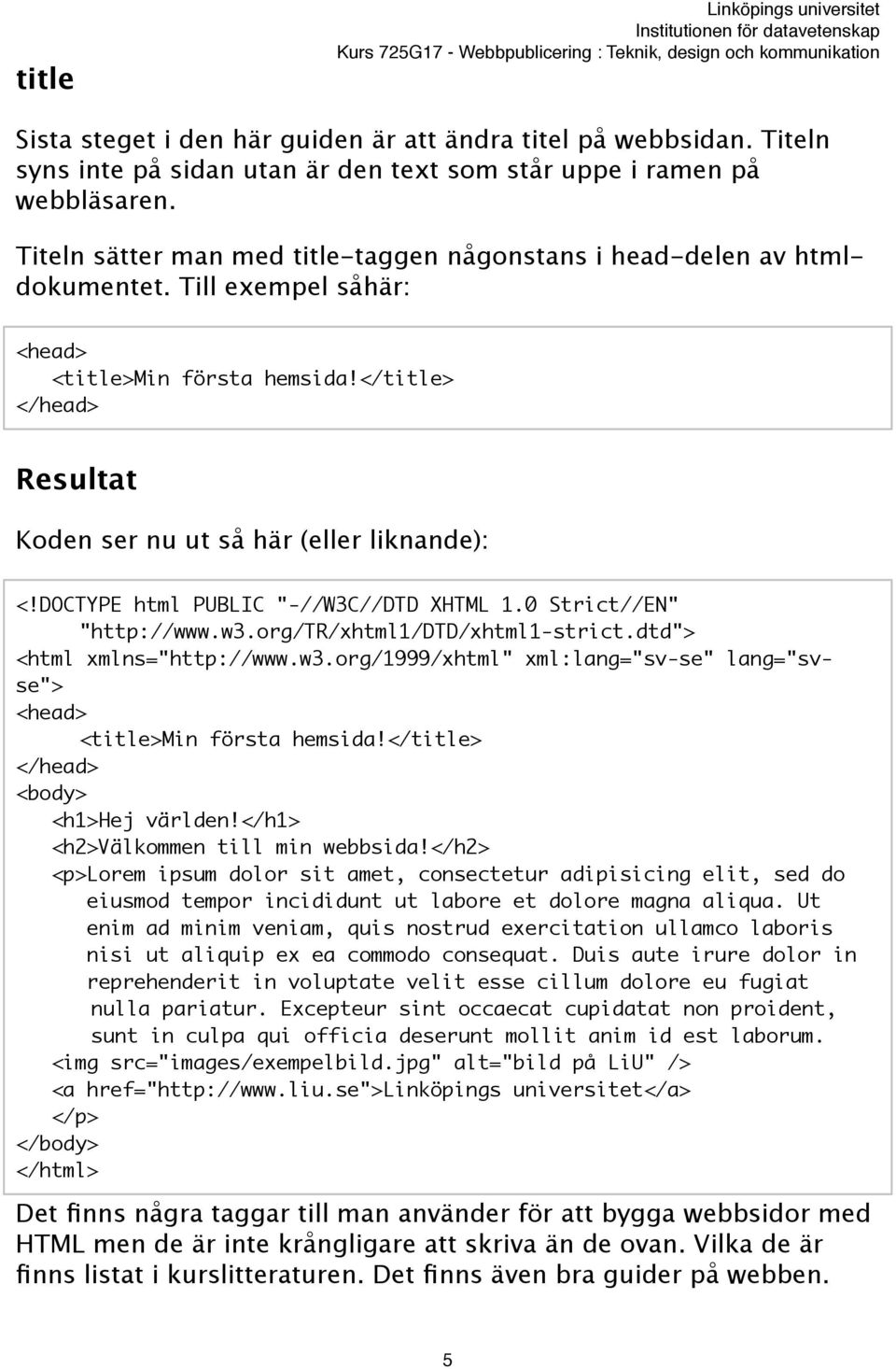 </title> Resultat Koden ser nu ut så här (eller liknande): <html xmlns="http://www.w3.org/1999/xhtml" xml:lang="sv-se" lang="svse"> <title>min första hemsida!</title> <h1>hej världen!