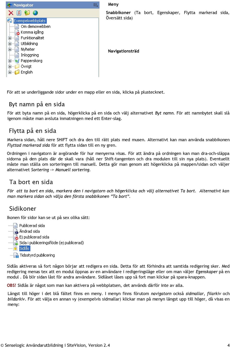 Flytta på en sida Markera sidan, håll nere SHIFT och dra den till rätt plats med musen. Alternativt kan man använda snabbikonen Flyttad markerad sida för att flytta sidan till en ny gren.