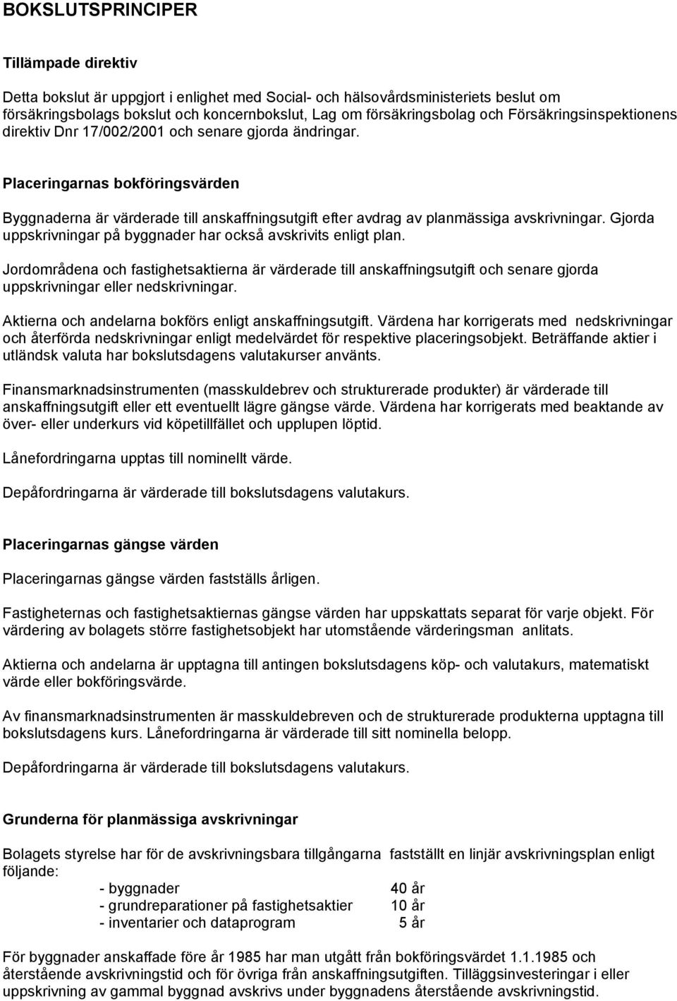 Placeringarnas bokföringsvärden Byggnaderna är värderade till anskaffningsutgift efter avdrag av planmässiga avskrivningar. Gjorda uppskrivningar på byggnader har också avskrivits enligt plan.