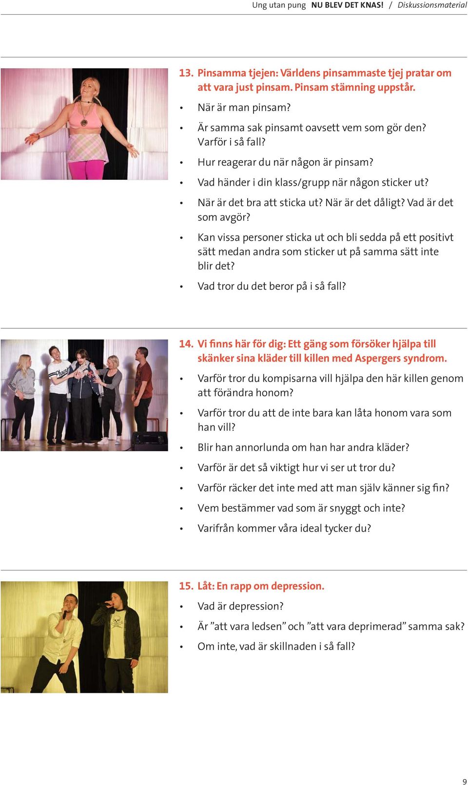 Kan vissa personer sticka ut och bli sedda på ett positivt sätt medan andra som sticker ut på samma sätt inte blir det? Vad tror du det beror på i så fall? 14.