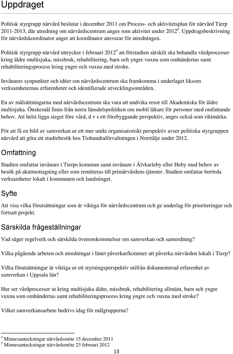 Politisk styrgrupp närvård uttrycker i februari 2012 5 att förstudien särskilt ska behandla vårdprocesser kring äldre multisjuka, missbruk, rehabilitering, barn och yngre vuxna som omhändertas samt