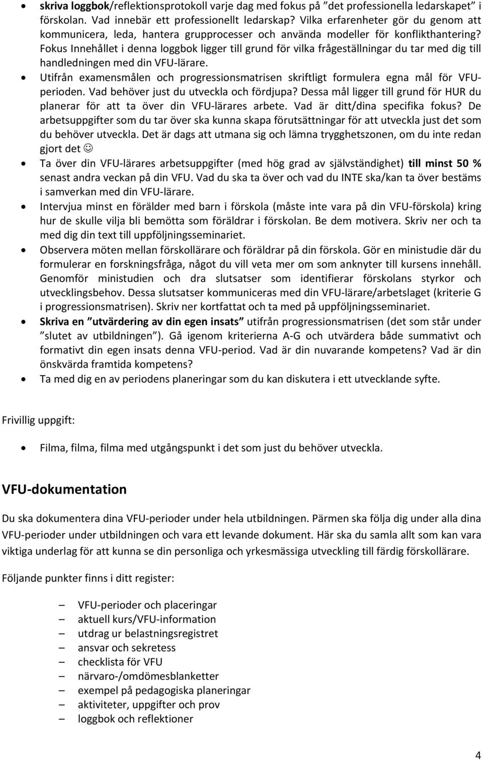 Fokus Innehållet i denna loggbok ligger till grund för vilka frågeställningar du tar med dig till handledningen med din VFU lärare.