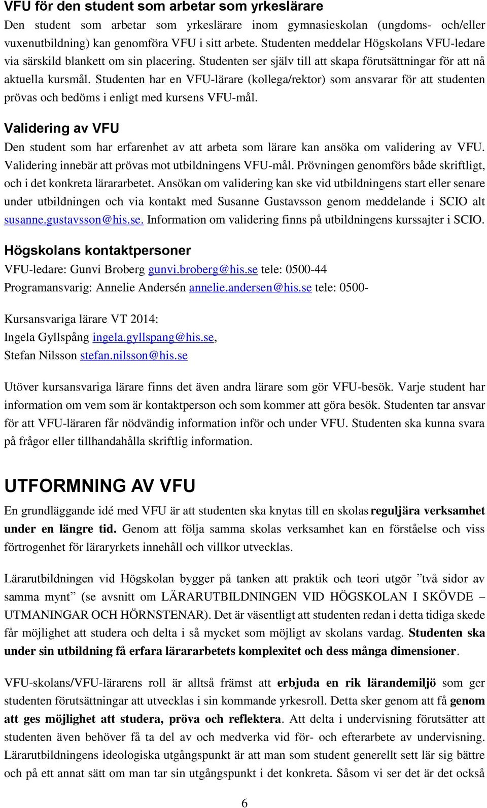 Studenten har en VFU-lärare (kollega/rektor) som ansvarar för att studenten prövas och bedöms i enligt med kursens VFU-mål.