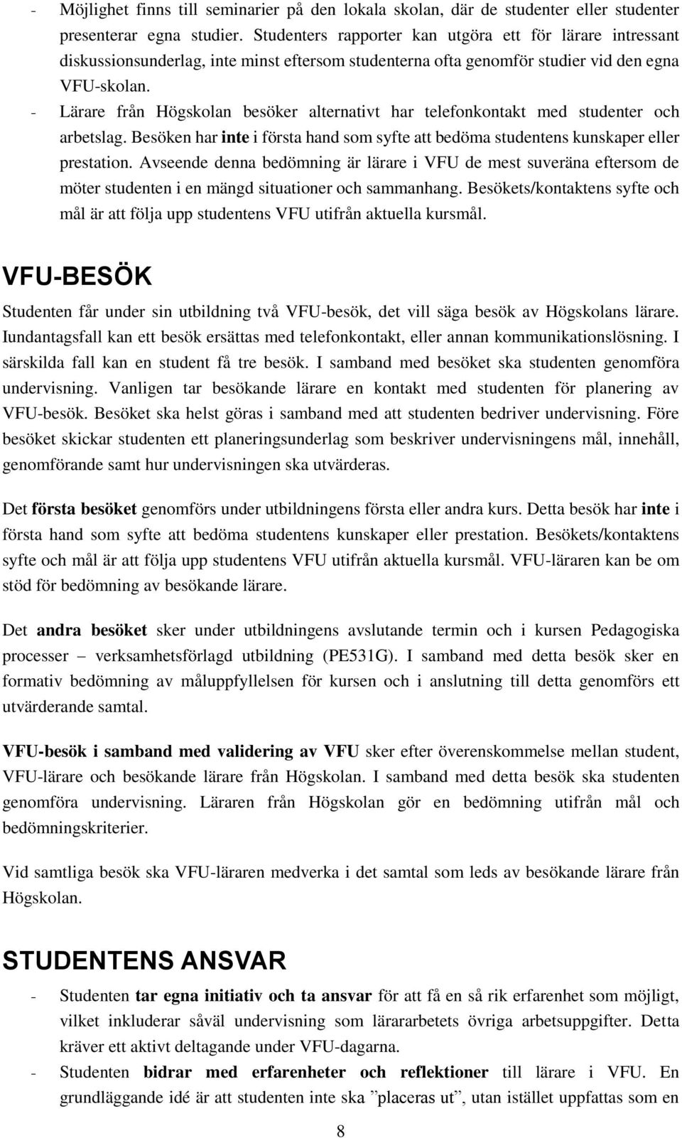 - Lärare från Högskolan besöker alternativt har telefonkontakt med studenter och arbetslag. Besöken har inte i första hand som syfte att bedöma studentens kunskaper eller prestation.