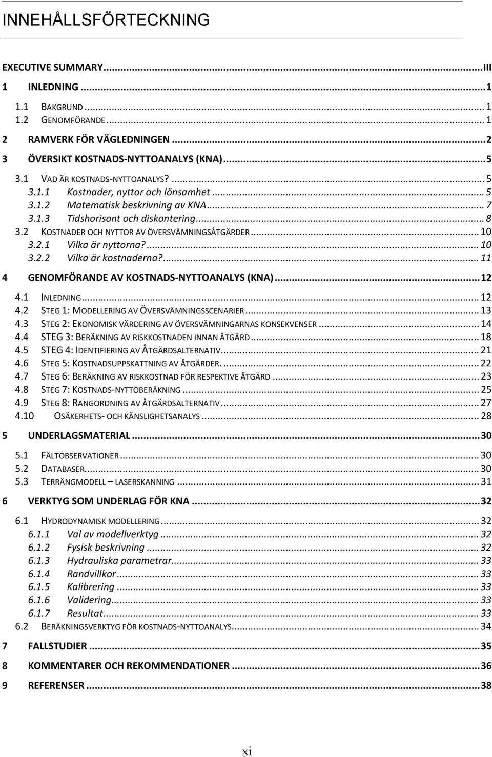 2 KOSTNADER OCH NYTTOR AV ÖVERSVÄMNINGSÅTGÄRDER...10 3.2.1 Vilka är nyttorna?...10 3.2.2 Vilka är kostnaderna?...11 4 GENOMFÖRANDE AV KOSTNADS-NYTTOANALYS (KNA)...12 4.
