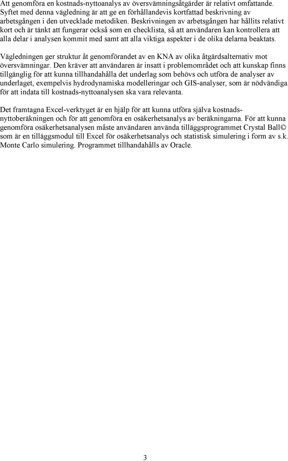 Beskrivningen av arbetsgången har hållits relativt kort och är tänkt att fungerar också som en checklista, så att användaren kan kontrollera att alla delar i analysen kommit med samt att alla viktiga