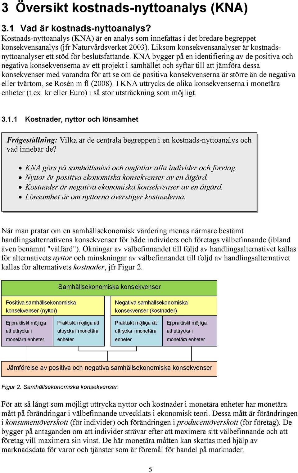 KNA bygger på en identifiering av de positiva och negativa konsekvenserna av ett projekt i samhället och syftar till att jämföra dessa konsekvenser med varandra för att se om de positiva