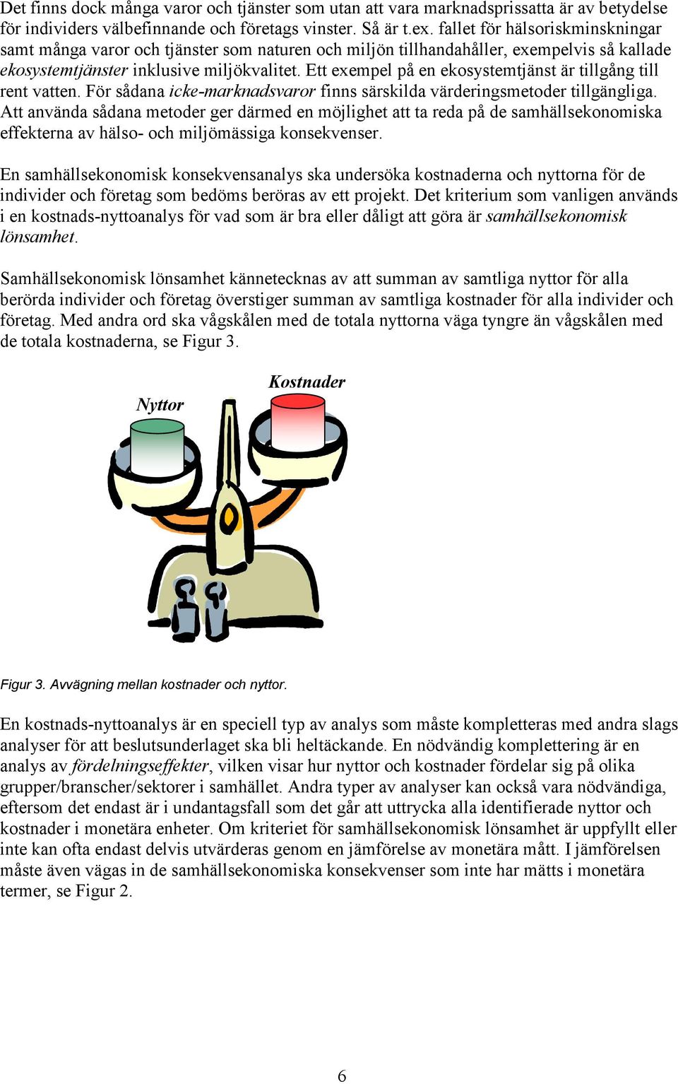 Ett exempel på en ekosystemtjänst är tillgång till rent vatten. För sådana icke-marknadsvaror finns särskilda värderingsmetoder tillgängliga.