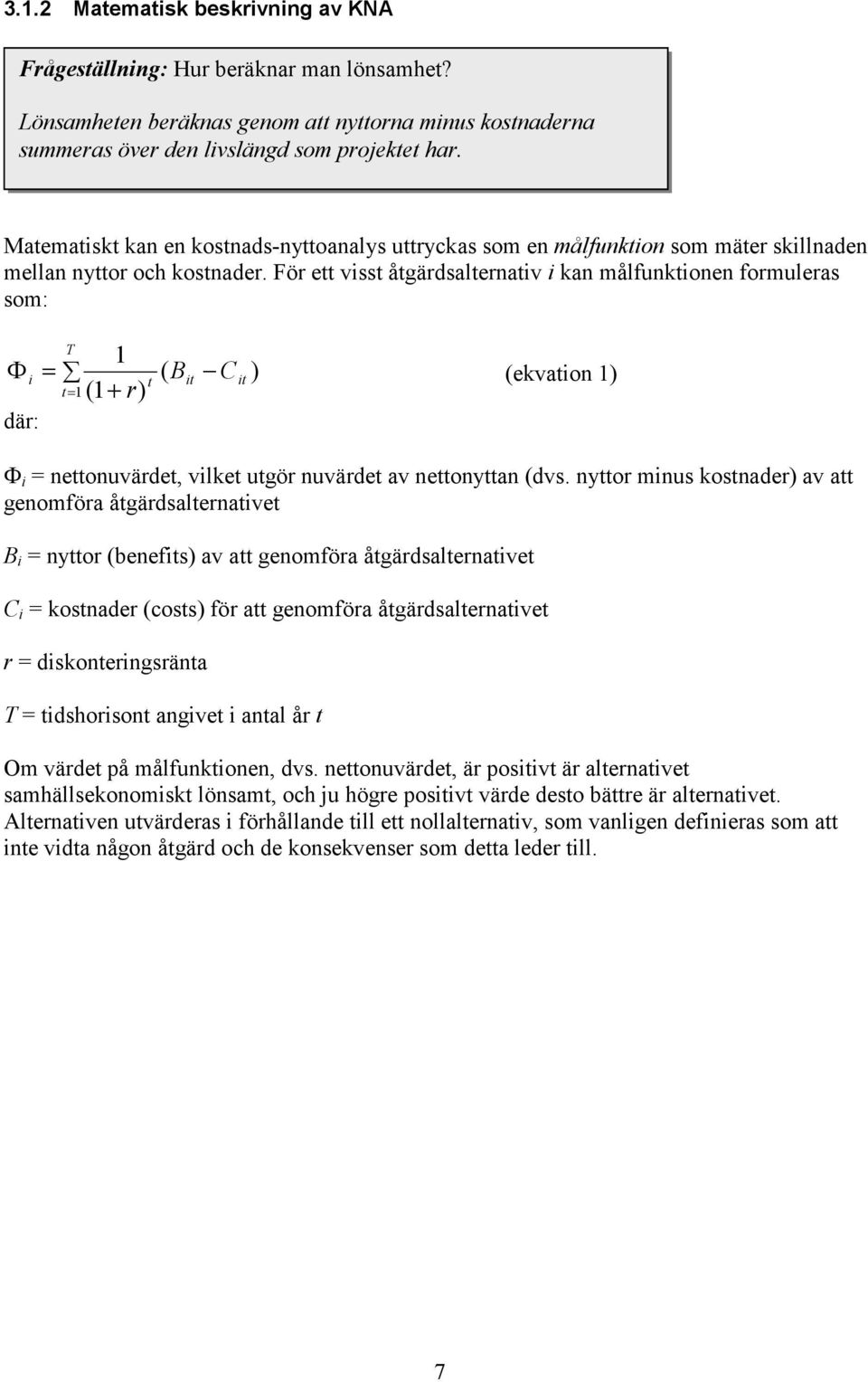 För ett visst åtgärdsalternativ i kan målfunktionen formuleras som: T 1 Φ i = t= 1 (1+ r) där: t ( B it C it ) (ekvation 1) Φ i = nettonuvärdet, vilket utgör nuvärdet av nettonyttan (dvs.