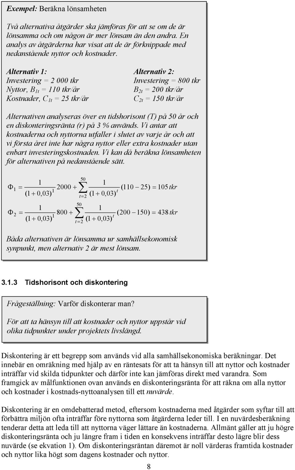 Alternativ 1: Alternativ 2: Investering = 2 000 tkr Investering = 800 tkr Nyttor, B 1t = 110 tkr/år B 2t = 200 tkr/år Kostnader, C 1t = 25 tkr/år C 2t = 150 tkr/år Alternativen analyseras över en