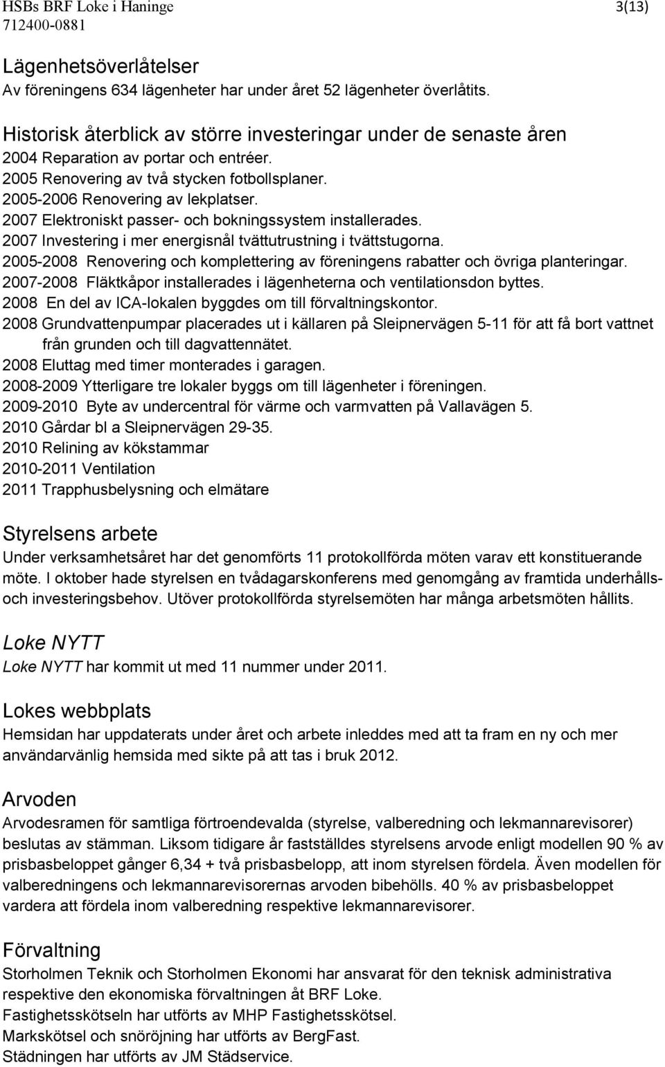 2007 Elektroniskt passer- och bokningssystem installerades. 2007 Investering i mer energisnål tvättutrustning i tvättstugorna.