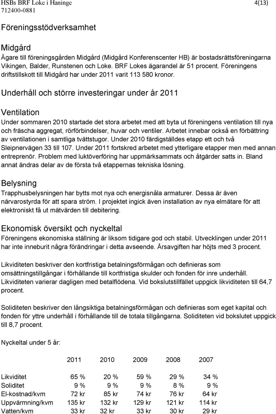 Underhåll och större investeringar under år 2011 Ventilation Under sommaren 2010 startade det stora arbetet med att byta ut föreningens ventilation till nya och fräscha aggregat, rörförbindelser,