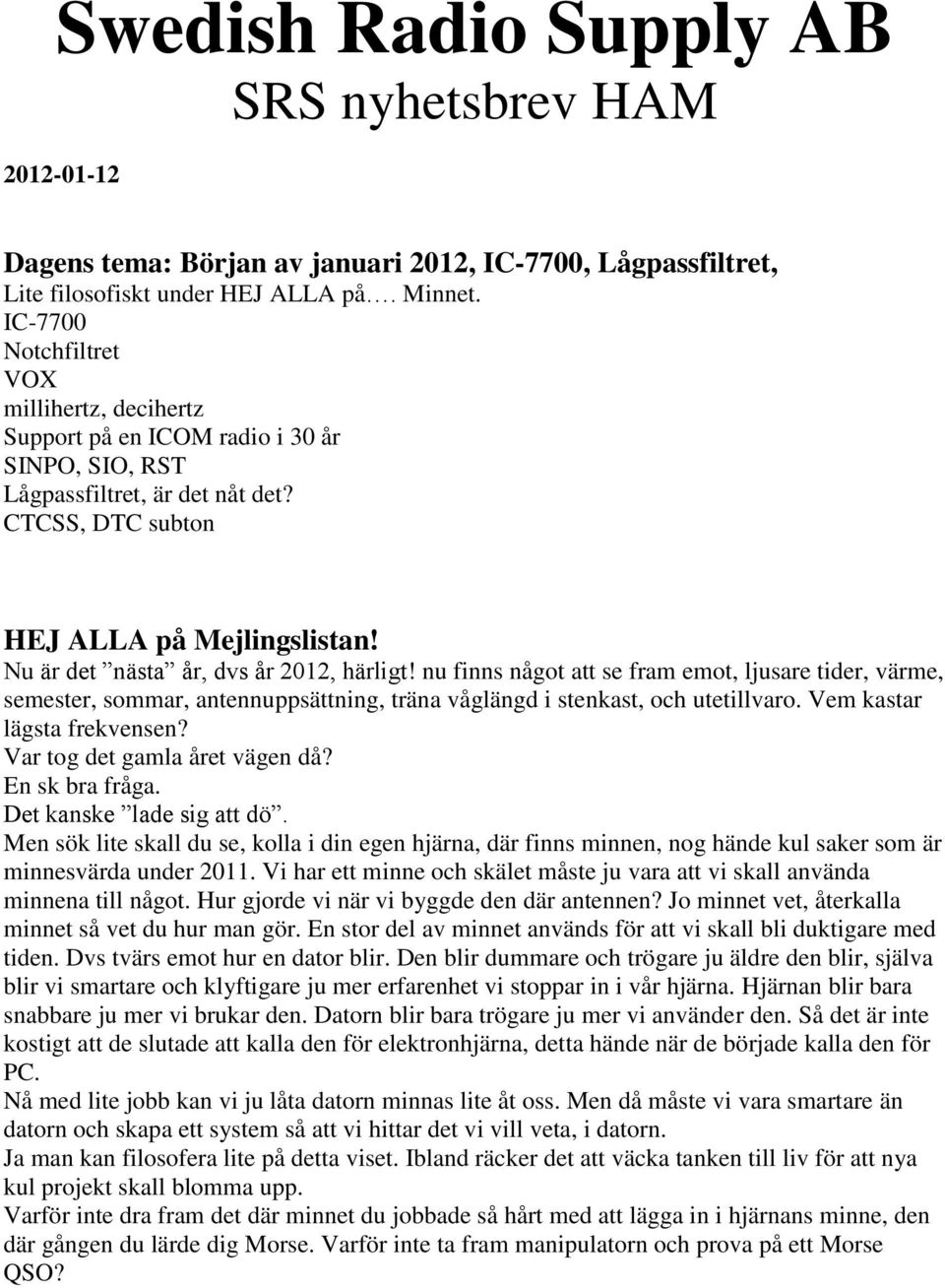 Nu är det nästa år, dvs år 2012, härligt! nu finns något att se fram emot, ljusare tider, värme, semester, sommar, antennuppsättning, träna våglängd i stenkast, och utetillvaro.