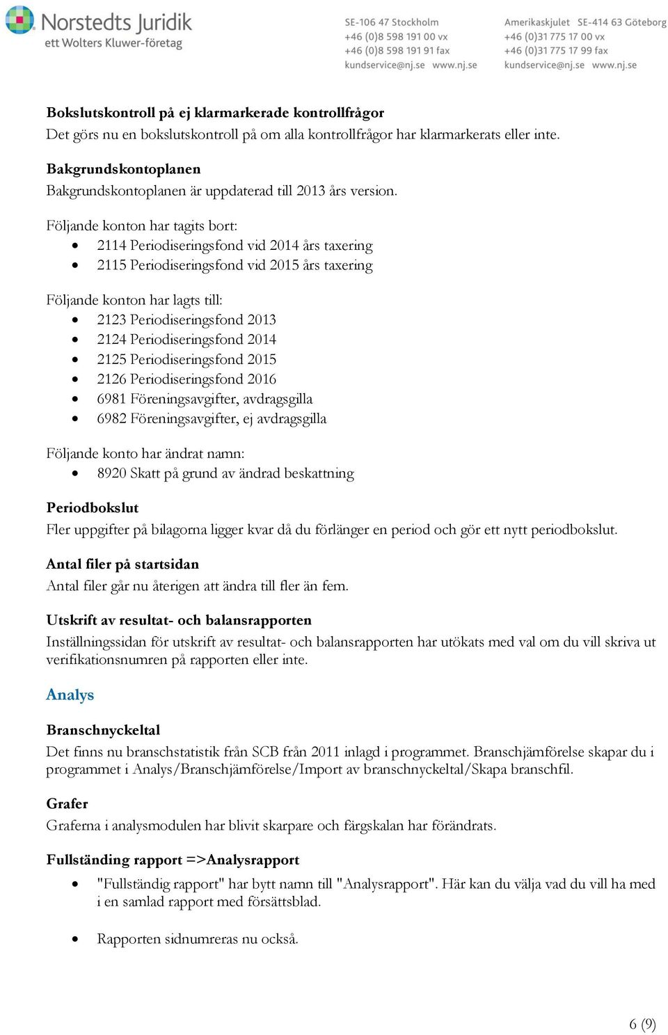 Följande konton har tagits bort: 2114 Periodiseringsfond vid 2014 års taxering 2115 Periodiseringsfond vid 2015 års taxering Följande konton har lagts till: 2123 Periodiseringsfond 2013 2124