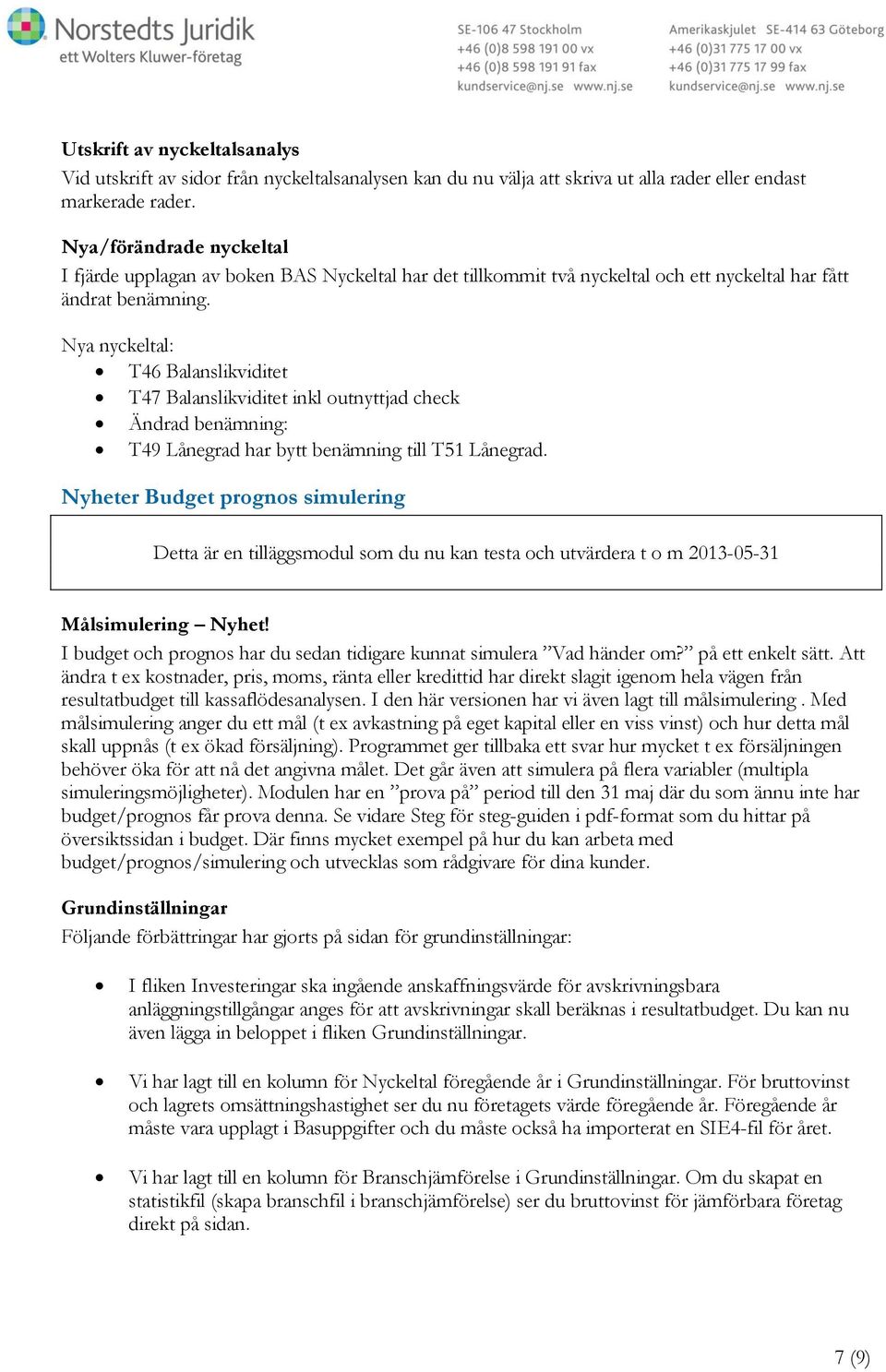 Nya nyckeltal: T46 Balanslikviditet T47 Balanslikviditet inkl outnyttjad check Ändrad benämning: T49 Lånegrad har bytt benämning till T51 Lånegrad.