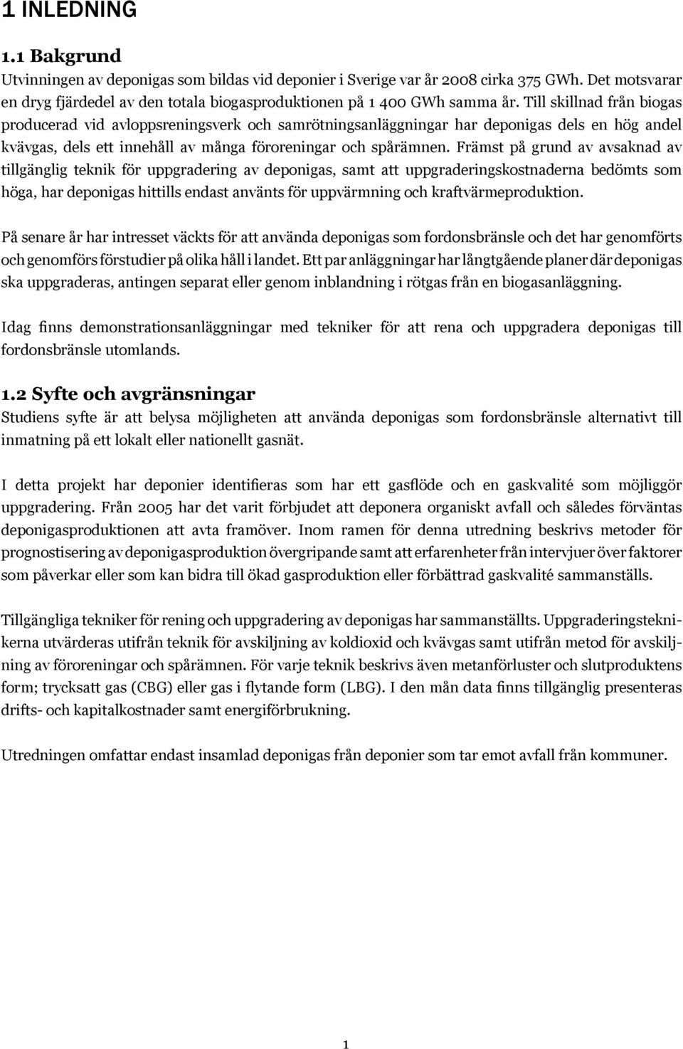 Främst på grund av avsaknad av tillgänglig teknik för uppgradering av deponigas, samt att uppgraderingskostnaderna bedömts som höga, har deponigas hittills endast använts för uppvärmning och