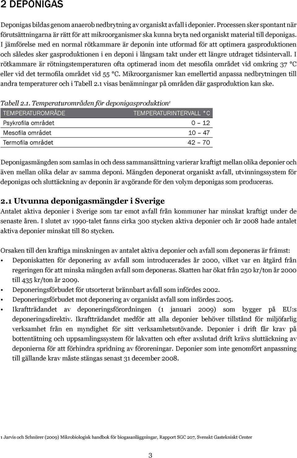 I jämförelse med en normal rötkammare är deponin inte utformad för att optimera gasproduktionen och således sker gasproduktionen i en deponi i långsam takt under ett längre utdraget tidsintervall.