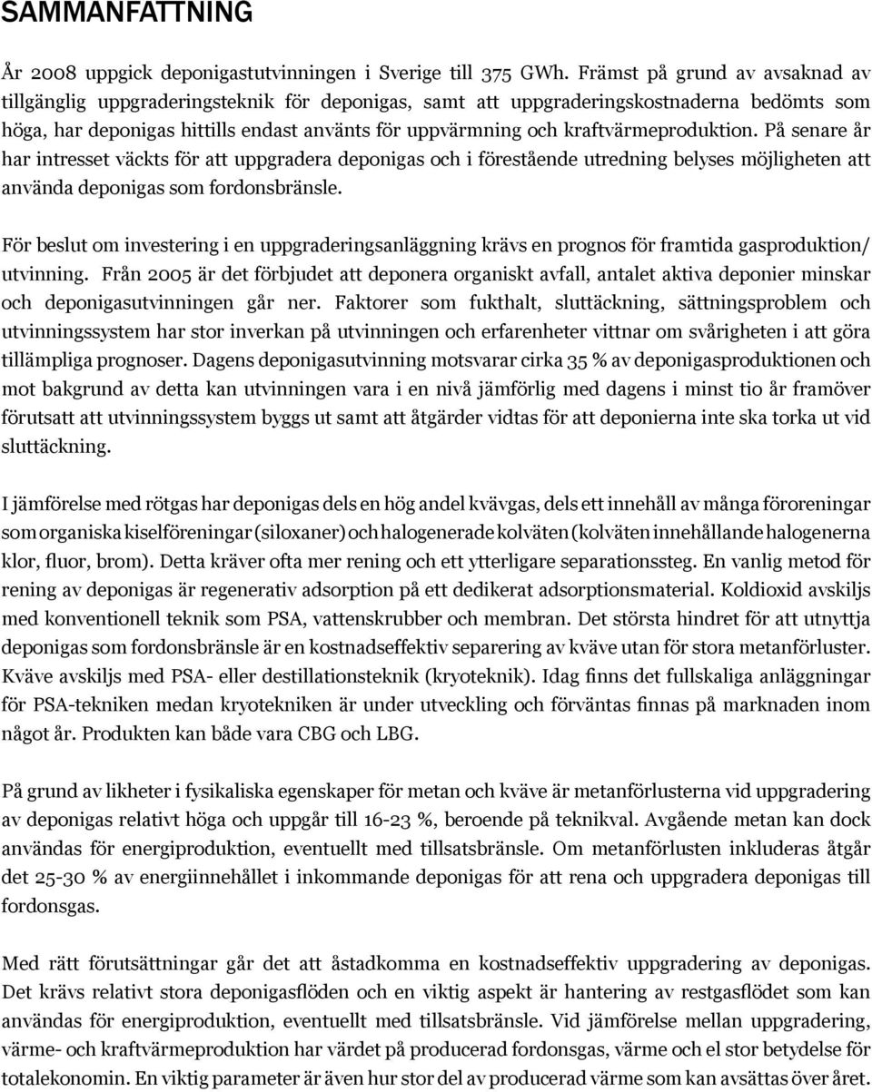 kraftvärmeproduktion. På senare år har intresset väckts för att uppgradera deponigas och i förestående utredning belyses möjligheten att använda deponigas som fordonsbränsle.