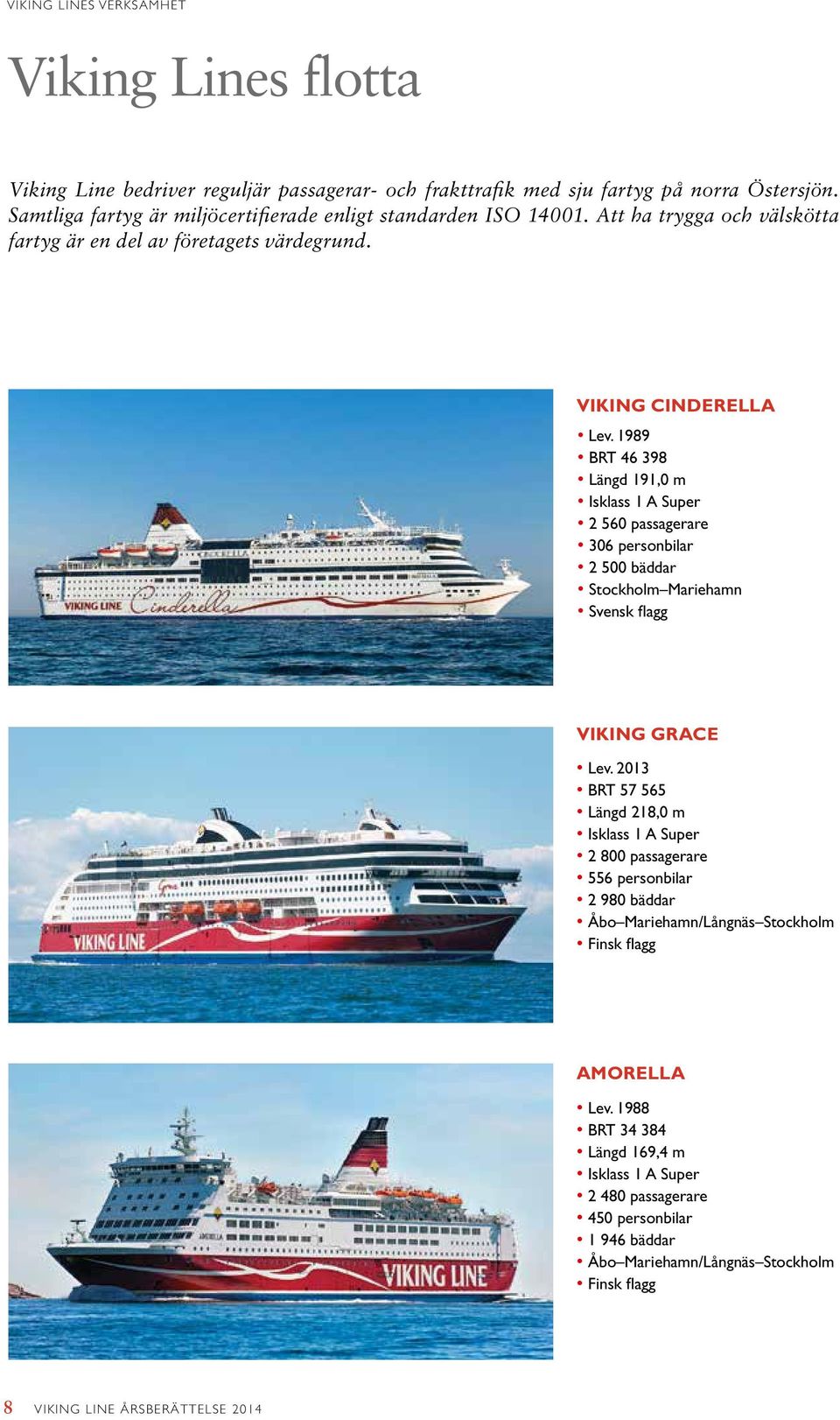 1989 BRT 46 398 Längd 191,0 m Isklass 1 A Super 2 560 passagerare 306 personbilar 2 500 bäddar Stockholm Mariehamn Svensk flagg VIKING GRACE Lev.