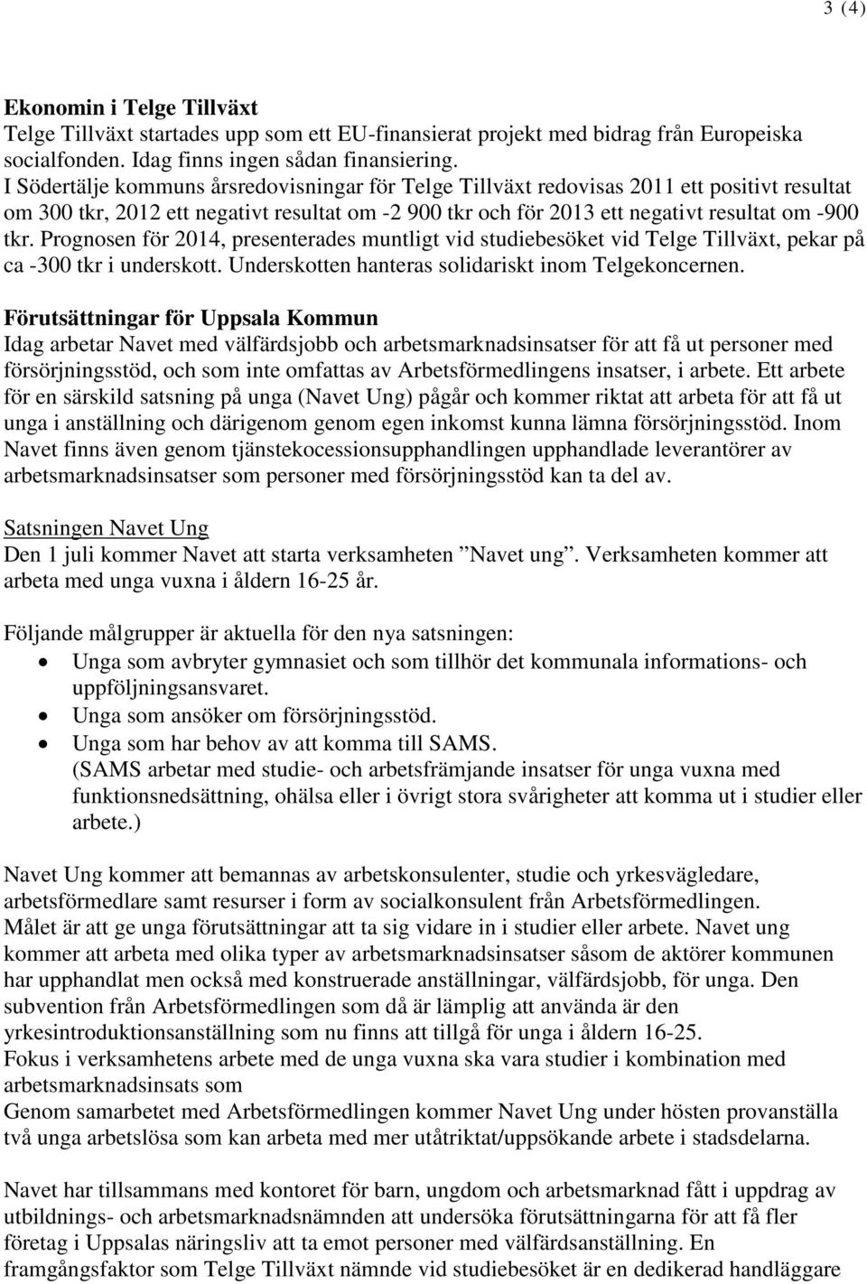 Prognosen för 2014, presenterades muntligt vid studiebesöket vid Telge Tillväxt, pekar på ca -300 tkr i underskott. Underskotten hanteras solidariskt inom Telgekoncernen.