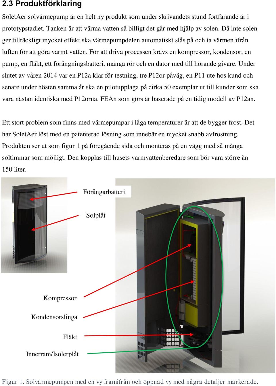 För att driva processen krävs en kompressor, kondensor, en pump, en fläkt, ett förångningsbatteri, många rör och en dator med till hörande givare.