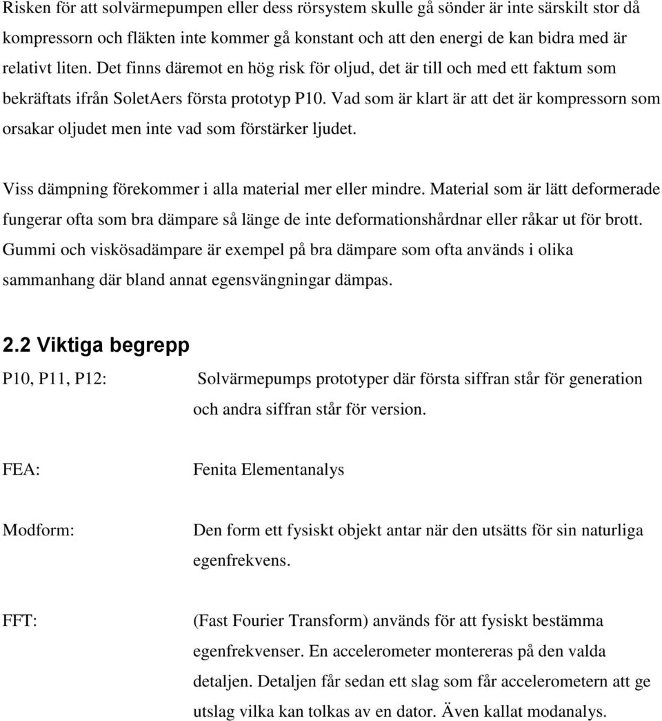 Vad som är klart är att det är kompressorn som orsakar oljudet men inte vad som förstärker ljudet. Viss dämpning förekommer i alla material mer eller mindre.