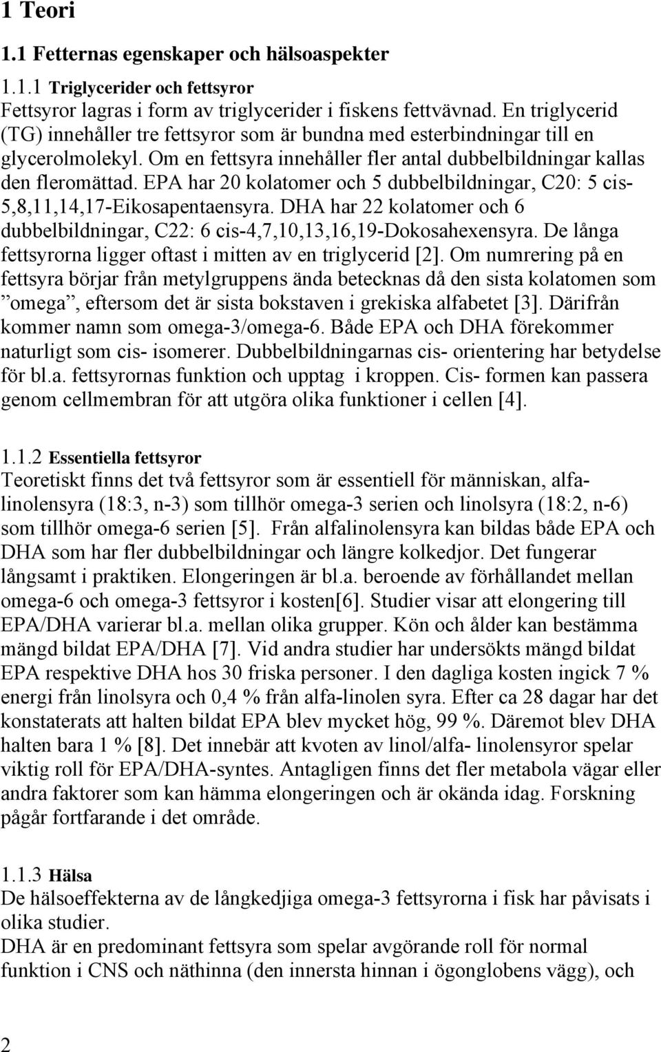 EPA har 20 kolatomer och 5 dubbelbildningar, C20: 5 cis- 5,8,11,14,17-Eikosapentaensyra. DHA har 22 kolatomer och 6 dubbelbildningar, C22: 6 cis-4,7,10,13,16,19-dokosahexensyra.