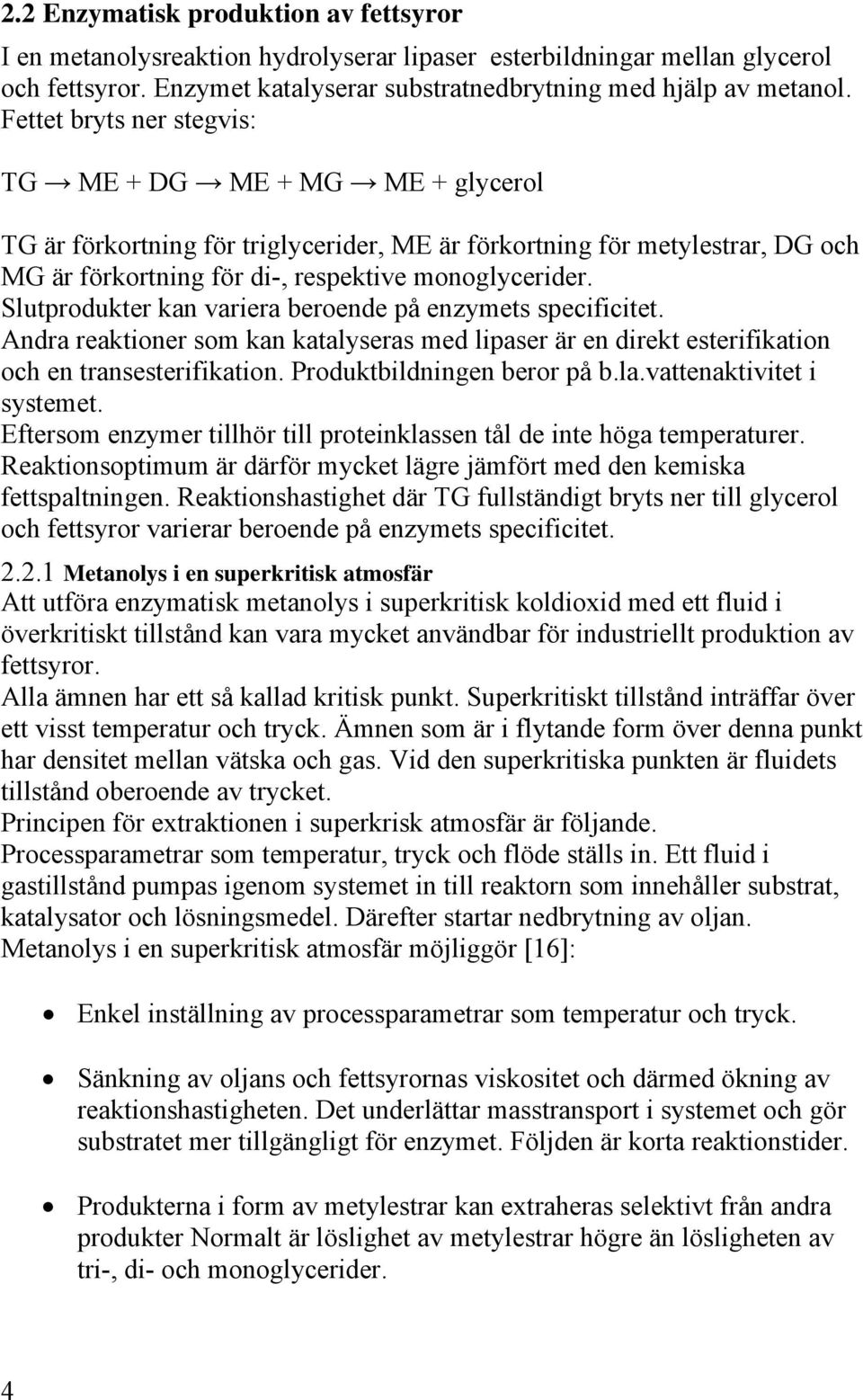 Slutprodukter kan variera beroende på enzymets specificitet. Andra reaktioner som kan katalyseras med lipaser är en direkt esterifikation och en transesterifikation. Produktbildningen beror på b.la.