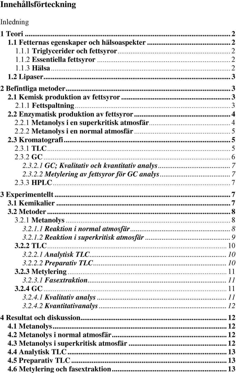 .. 5 2.3 Kromatografi... 5 2.3.1 TLC... 5 2.3.2 GC... 6 2.3.2.1 GC; Kvalitativ och kvantitativ analys... 7 2.3.2.2 Metylering av fettsyror för GC analys... 7 2.3.3 HPLC... 7 3 Experimentellt... 7 3.1 Kemikalier.