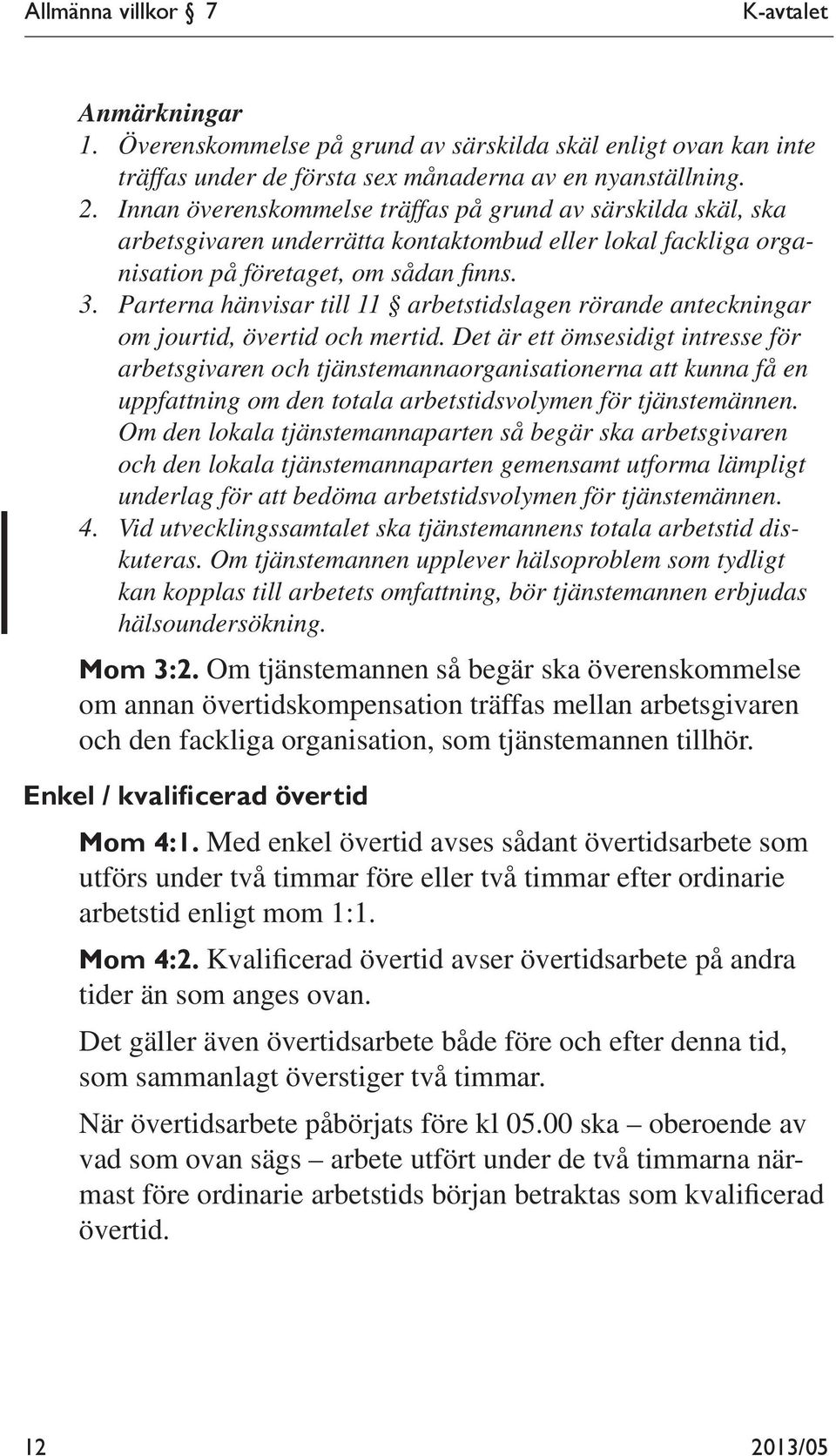 Parterna hänvisar till 11 arbetstidslagen rörande anteckningar om jourtid, övertid och mertid.