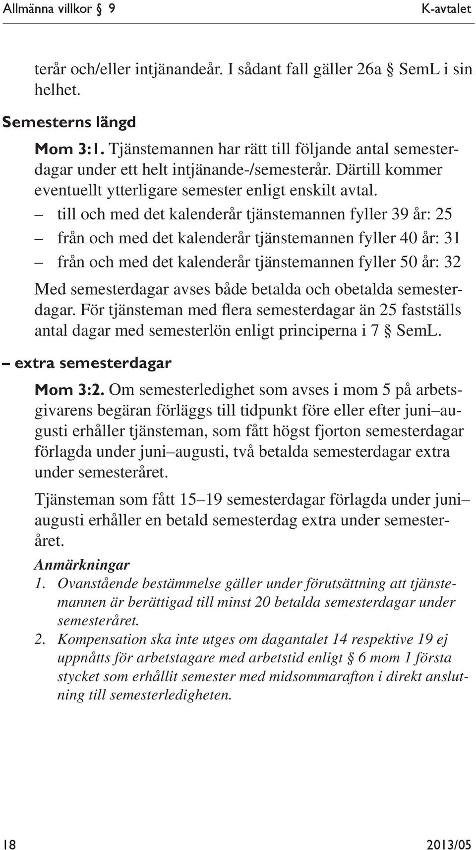 till och med det kalenderår tjänstemannen fyller 39 år: 25 från och med det kalenderår tjänstemannen fyller 40 år: 31 från och med det kalenderår tjänstemannen fyller 50 år: 32 Med semesterdagar