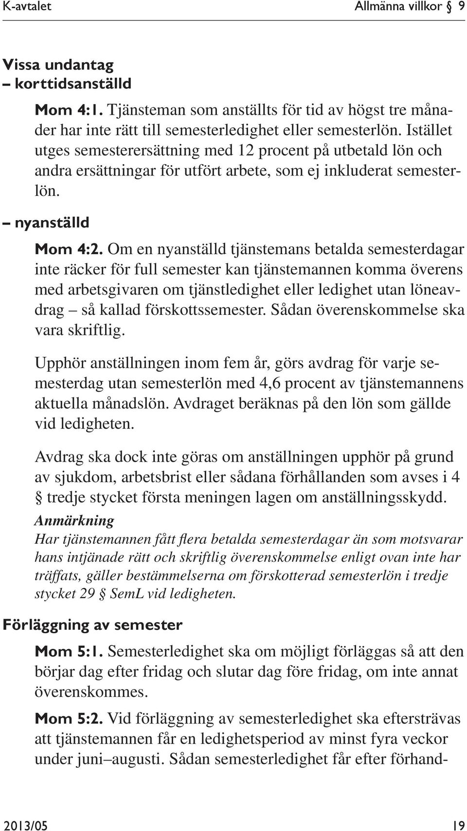 Om en nyanställd tjänstemans betalda semesterdagar inte räcker för full semester kan tjänstemannen komma överens med arbetsgivaren om tjänstledighet eller ledighet utan löneavdrag så kallad