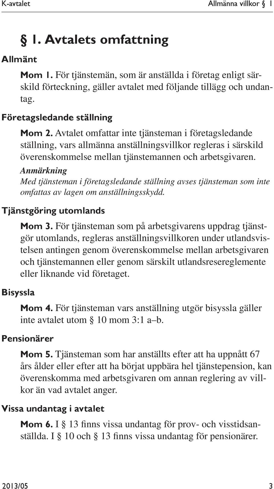 Avtalet omfattar inte tjänsteman i företagsledande ställning, vars allmänna anställningsvillkor regleras i särskild överenskommelse mellan tjänstemannen och arbetsgivaren.