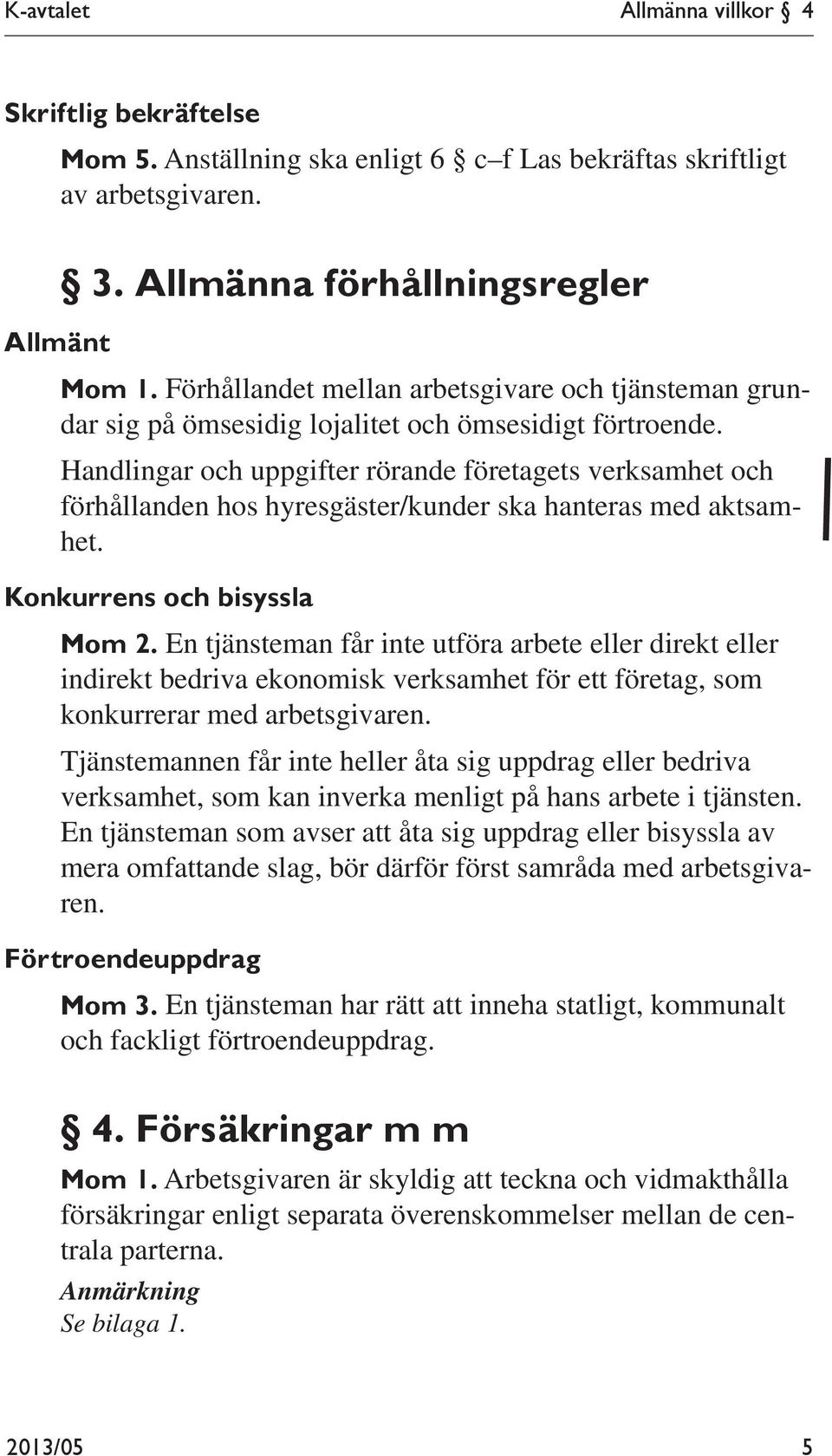 Handlingar och uppgifter rörande företagets verksamhet och förhållanden hos hyresgäster/kunder ska hanteras med aktsamhet. Konkurrens och bisyssla Mom 2.