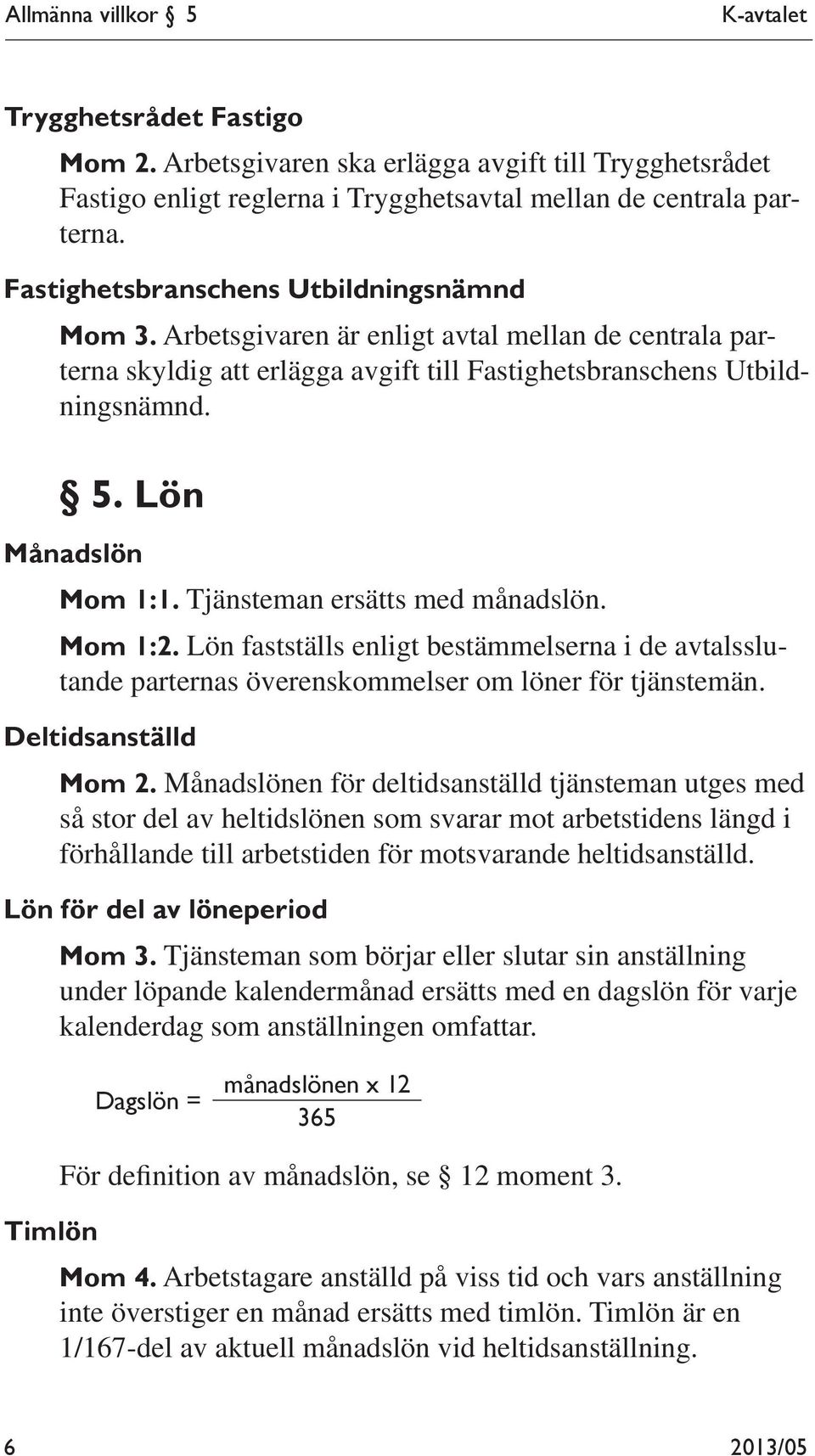 Tjänsteman ersätts med månadslön. Mom 1:2. Lön fastställs enligt bestämmelserna i de avtalsslutande parternas överenskommelser om löner för tjänstemän. Deltidsanställd Mom 2.