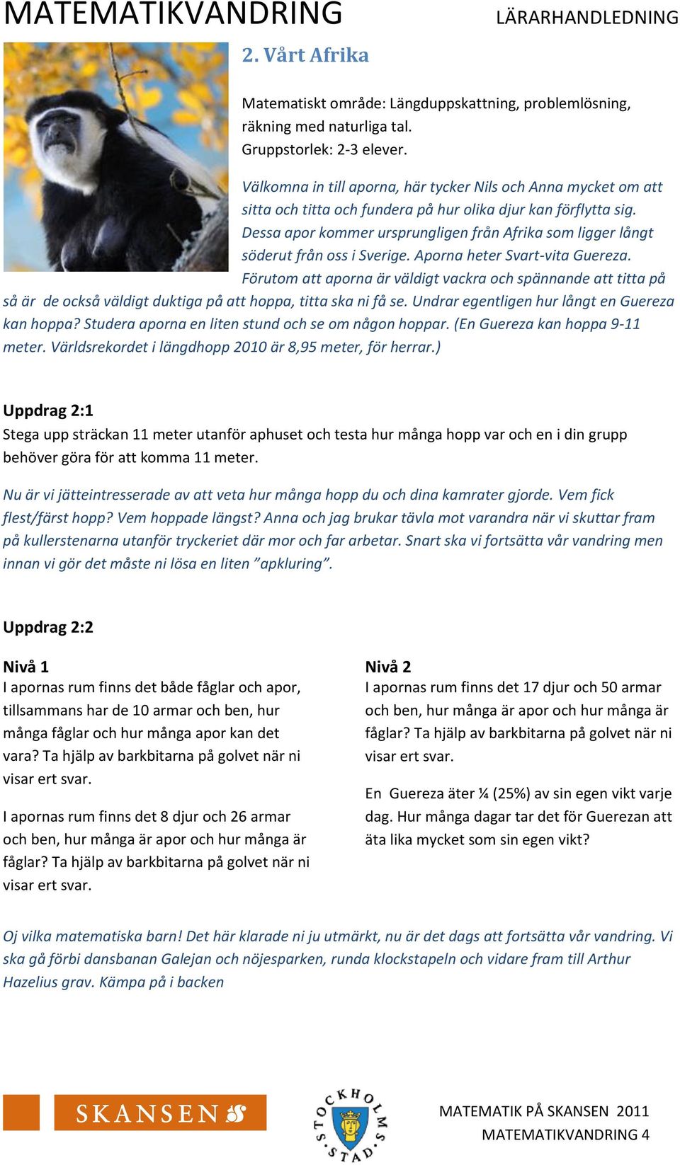 Dessa apor kommer ursprungligen från Afrika som ligger långt söderut från oss i Sverige. Aporna heter Svart-vita Guereza.