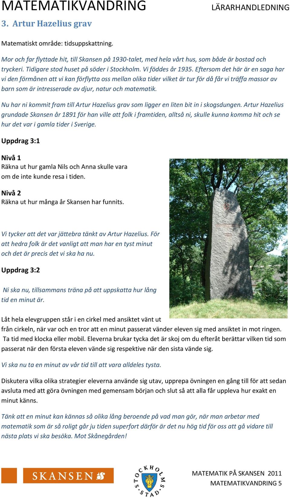 Eftersom det här är en saga har vi den förmånen att vi kan förflytta oss mellan olika tider vilket är tur för då får vi träffa massor av barn som är intresserade av djur, natur och matematik.
