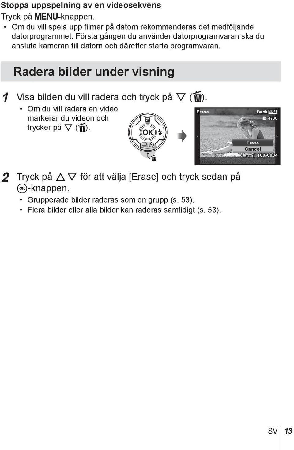 Radera bilder under visning 1 Visa bilden du vill radera och tryck på G ( ). Om du vill radera en video Erase markerar du videon och trycker på G ( ).