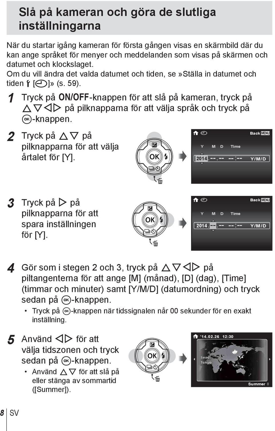 1 Tryck på n-knappen för att slå på kameran, tryck på FGHI på pilknapparna för att välja språk och tryck på A-knappen. 2 Tryck på FG på pilknapparna för att välja årtalet för [Y]. X Y M D Time 2014.