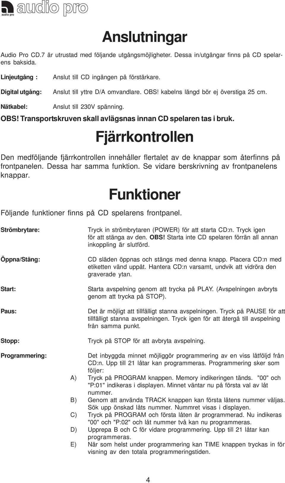 Fjärrkontrollen Den medföljande fjärrkontrollen innehåller flertalet av de knappar som återfinns på frontpanelen. Dessa har samma funktion. Se vidare berskrivning av frontpanelens knappar.