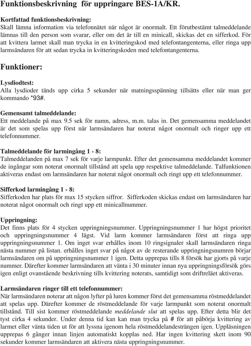 För att kvittera larmet skall man trycka in en kvitteringskod med telefontangenterna, eller ringa upp larmsändaren för att sedan trycka in kvitteringskoden med telefontangenterna.