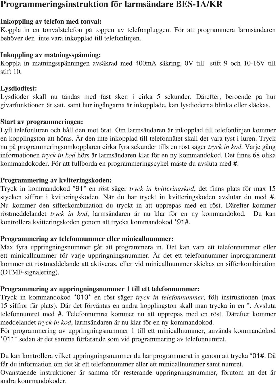 Inkoppling av matningsspänning: Koppla in matningsspänningen avsäkrad med 400mA säkring, 0V till stift 9 och 10-16V till stift 10.