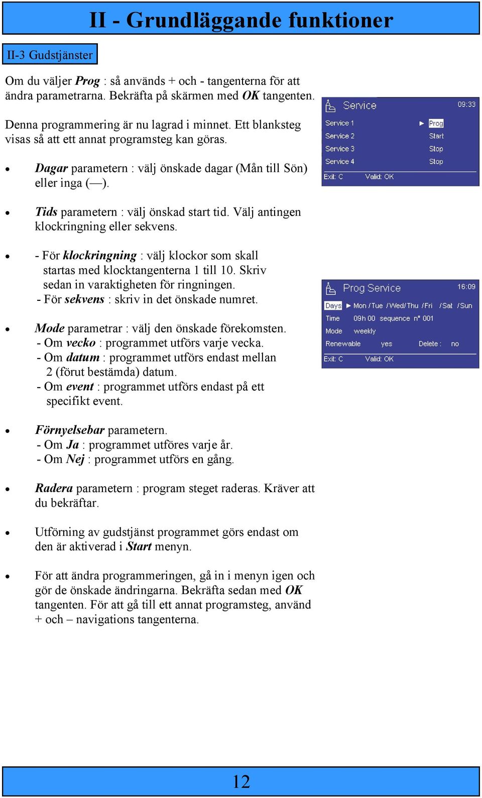 Tids parametern : välj önskad start tid. Välj antingen klockringning eller sekvens. - För klockringning : välj klockor som skall startas med klocktangenterna 1 till 10.