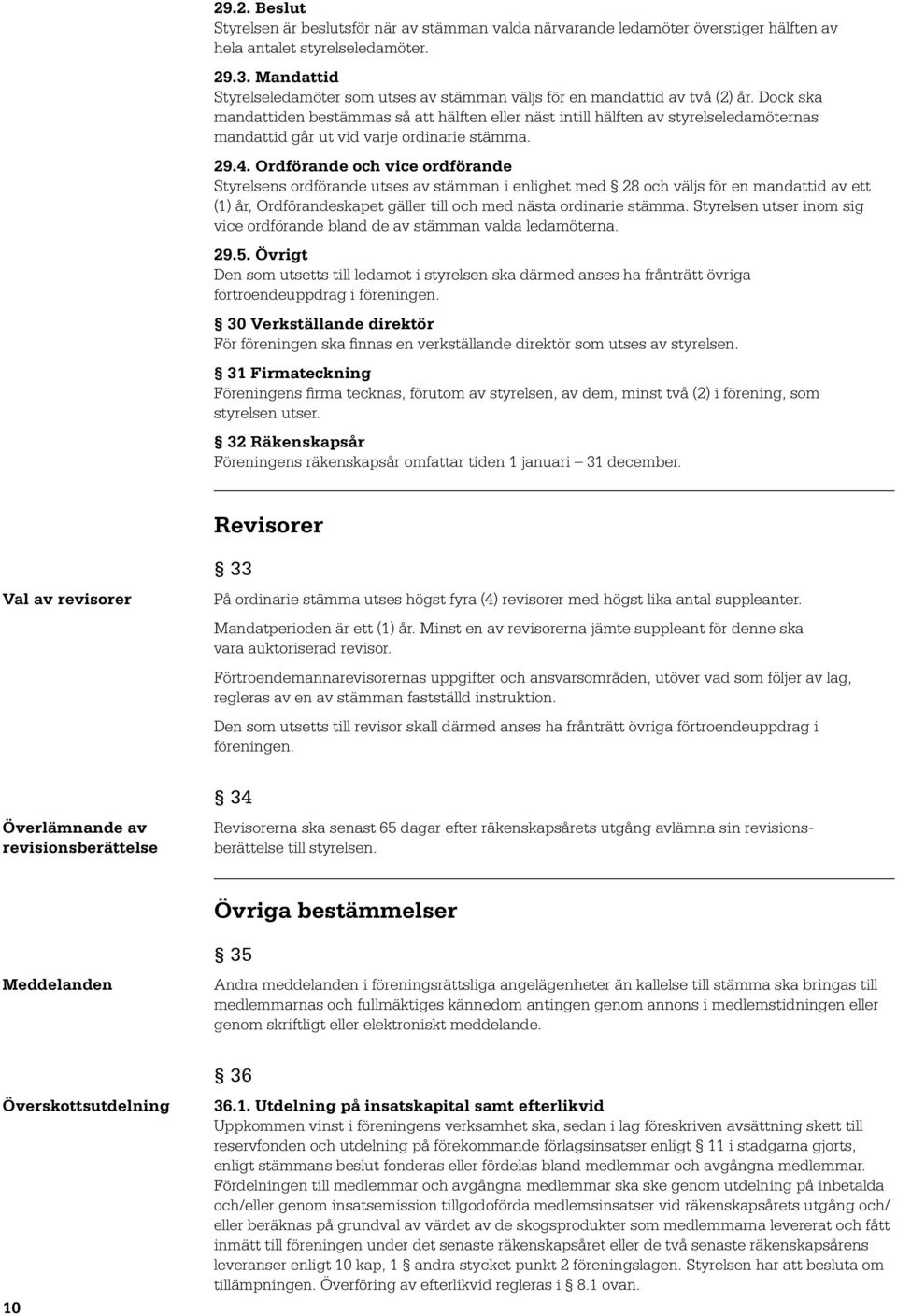 Dock ska mandattiden bestämmas så att hälften eller näst intill hälften av styrelseledamöternas mandattid går ut vid varje ordinarie stämma. 29.4.