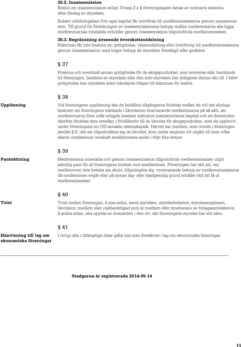 Till grund för fördelningen av insatsemissionens belopp mellan medlemmarna ska ligga medlemmarnas inbetalda och/eller genom insatsemission tillgodoförda medlemsinsatser. 36