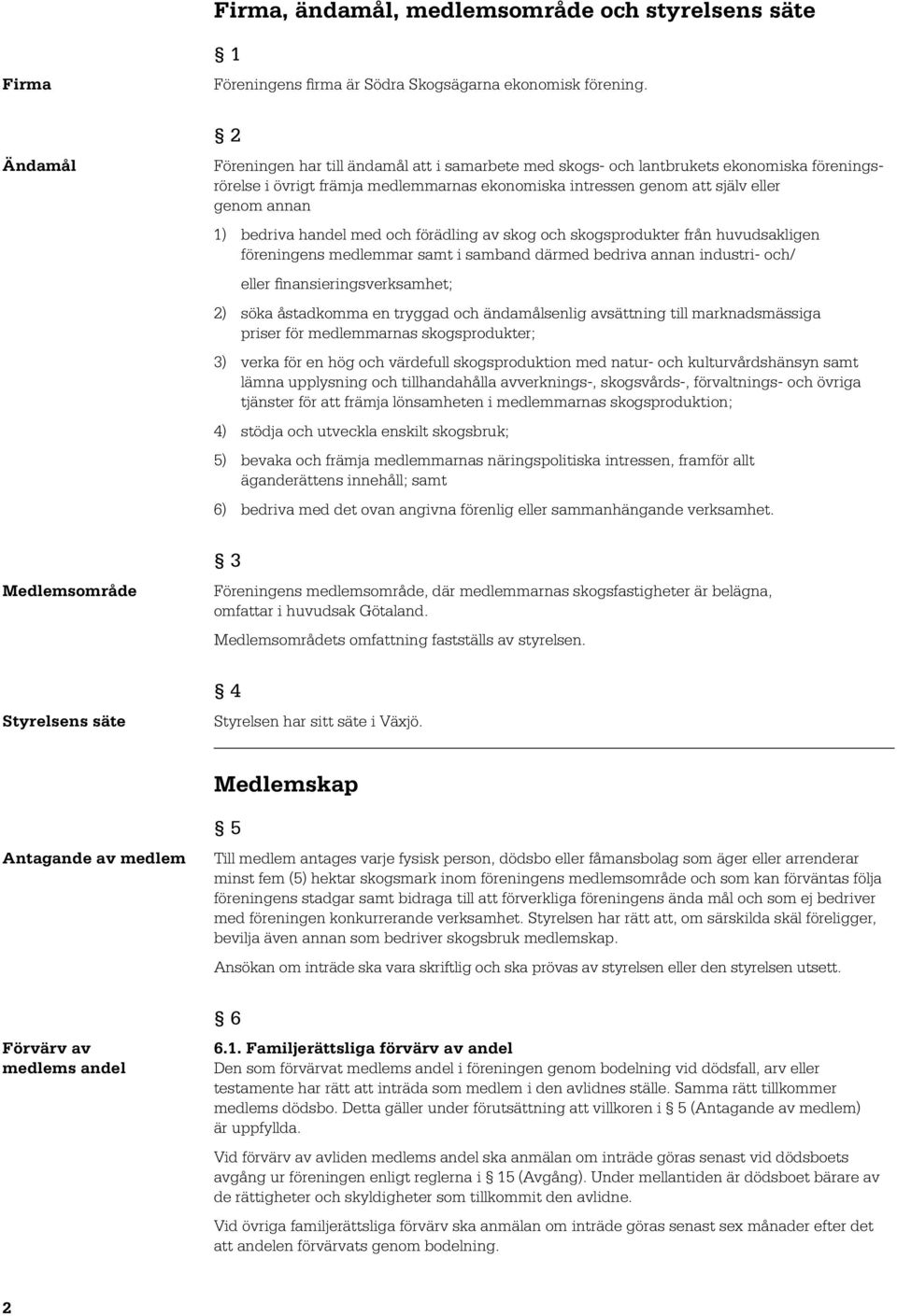 handel med och förädling av skog och skogsprodukter från huvudsakligen föreningens medlemmar samt i samband därmed bedriva annan industri- och/ eller finansieringsverksamhet; 2) söka åstadkomma en