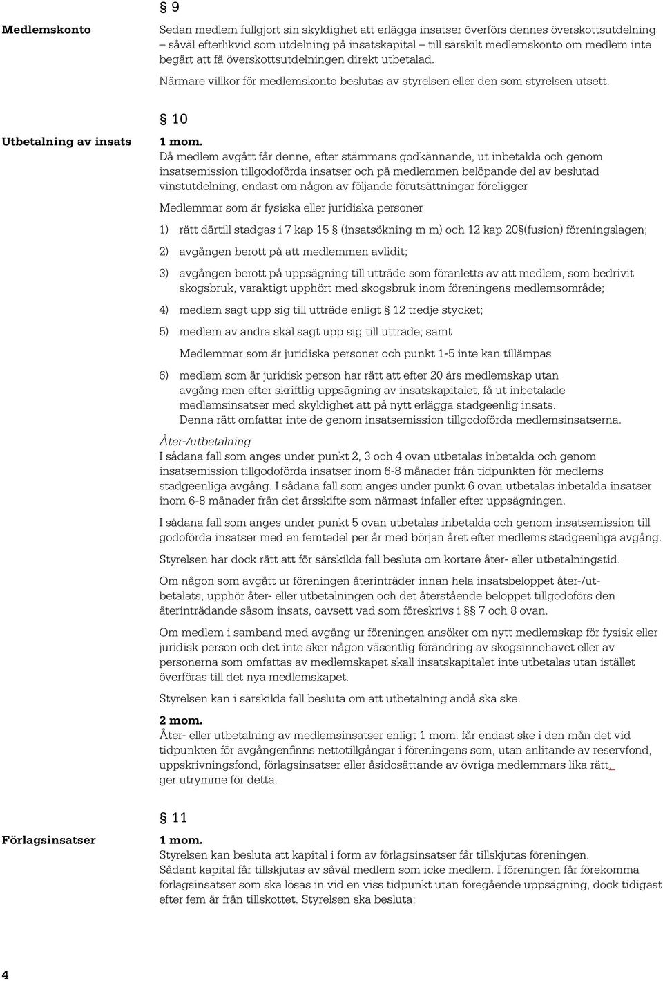 Då medlem avgått får denne, efter stämmans godkännande, ut inbetalda och genom insatsemission tillgodoförda insatser och på medlemmen belöpande del av beslutad vinstutdelning, endast om någon av