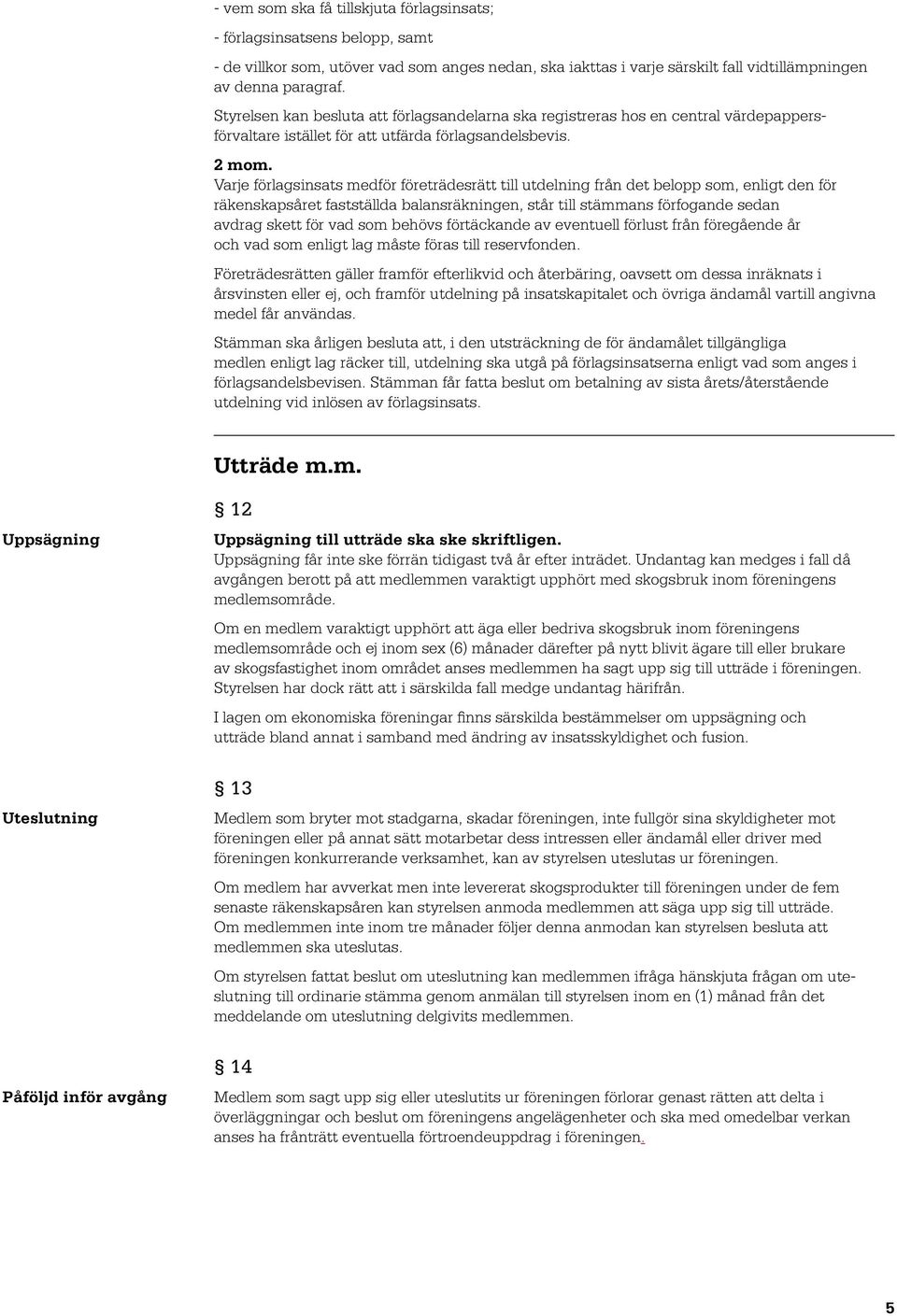 Varje förlagsinsats medför företrädesrätt till utdelning från det belopp som, enligt den för räkenskapsåret fastställda balansräkningen, står till stämmans förfogande sedan avdrag skett för vad som