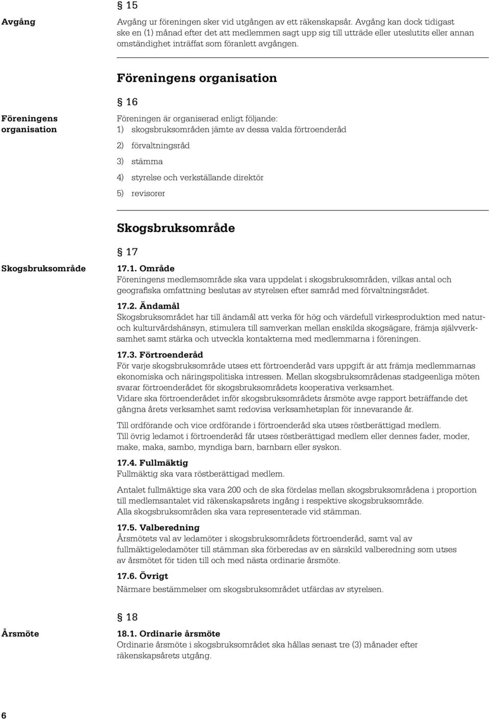 Föreningens organisation Föreningens organisation 16 Föreningen är organiserad enligt följande: 1) skogsbruksområden jämte av dessa valda förtroenderåd 2) förvaltningsråd 3) stämma 4) styrelse och